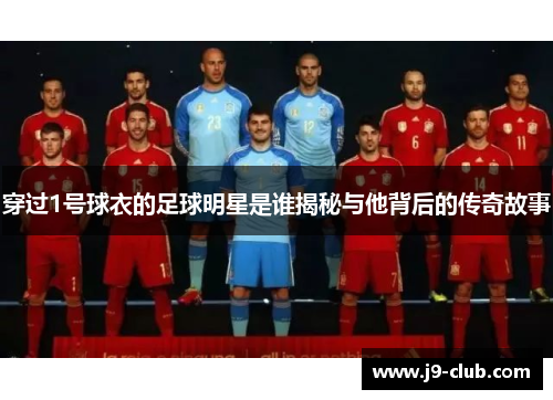 穿过1号球衣的足球明星是谁揭秘与他背后的传奇故事