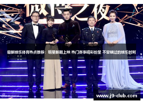 最新娱乐体育热点推荐：明星新剧上映 热门赛事精彩纷呈 不容错过的娱乐时刻