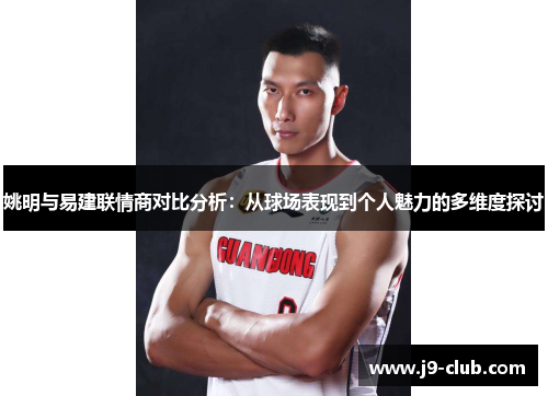 姚明与易建联情商对比分析：从球场表现到个人魅力的多维度探讨