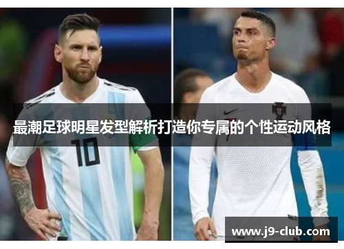 最潮足球明星发型解析打造你专属的个性运动风格