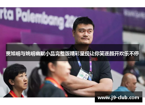 贾旭明与姚明幽默小品完整版精彩呈现让你笑逐颜开欢乐不停