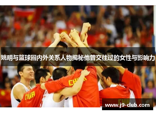 姚明与篮球圈内外关系人物揭秘他曾交往过的女性与影响力