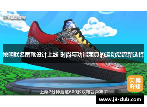 姚明联名雨靴设计上线 时尚与功能兼具的运动潮流新选择