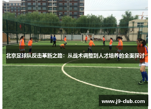 北京足球队反击革新之路：从战术调整到人才培养的全面探讨