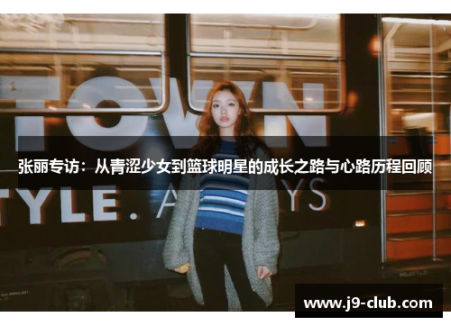张丽专访：从青涩少女到篮球明星的成长之路与心路历程回顾