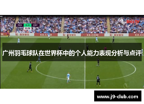 广州羽毛球队在世界杯中的个人能力表现分析与点评