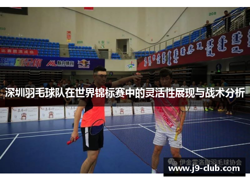 深圳羽毛球队在世界锦标赛中的灵活性展现与战术分析