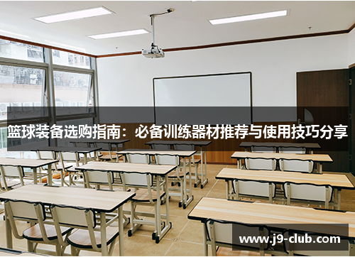 篮球装备选购指南：必备训练器材推荐与使用技巧分享
