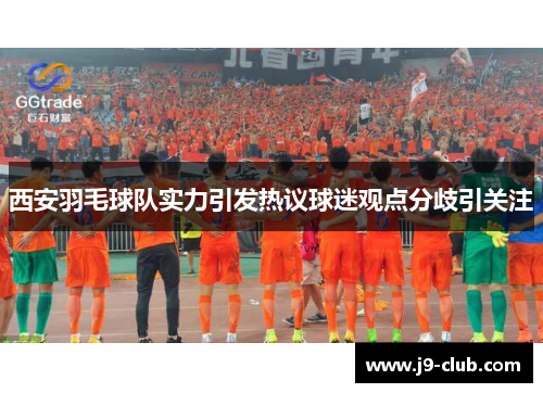 西安羽毛球队实力引发热议球迷观点分歧引关注