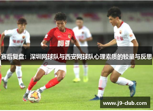 赛后复盘：深圳网球队与西安网球队心理素质的较量与反思