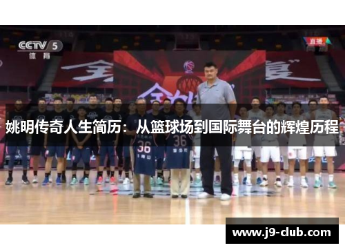 姚明传奇人生简历：从篮球场到国际舞台的辉煌历程