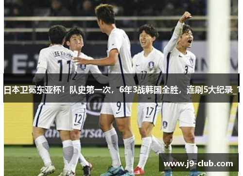 日本卫冕东亚杯！队史第一次，6年3战韩国全胜，连刷5大纪录_1