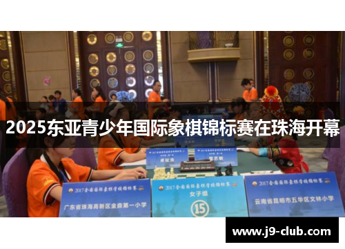 2025东亚青少年国际象棋锦标赛在珠海开幕
