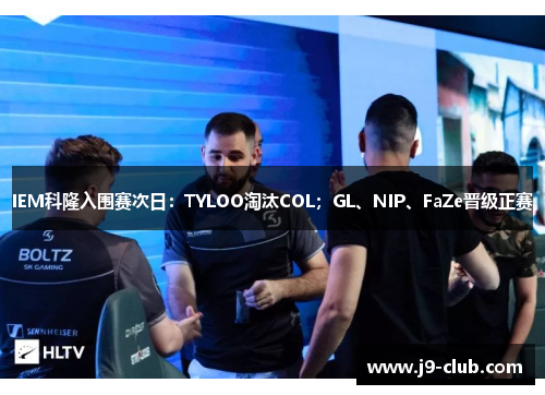 IEM科隆入围赛次日：TYLOO淘汰COL；GL、NIP、FaZe晋级正赛