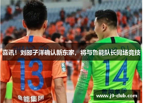 喜讯！刘邵子洋确认新东家，将与鲁能队长同场竞技