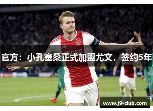 官方：小孔塞桑正式加盟尤文，签约5年