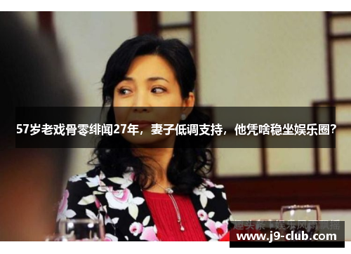 57岁老戏骨零绯闻27年，妻子低调支持，他凭啥稳坐娱乐圈？