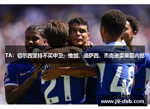 TA:切尔西坚持不买中卫;维加、迪萨西、杰克逊卖英超内部 TA:切尔西坚持不买中卫;维加、迪萨西、杰克逊卖英超内部